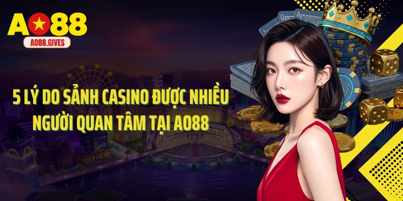 5 lý do sảnh Casino được nhiều người quan tâm tại AO88
