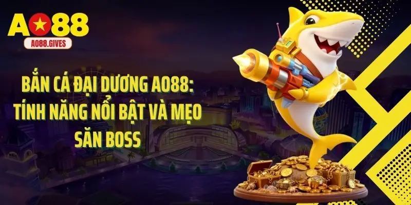 Bắn Cá Đại Dương Ao88: Tính Năng Nổi Bật Và Mẹo Săn Boss