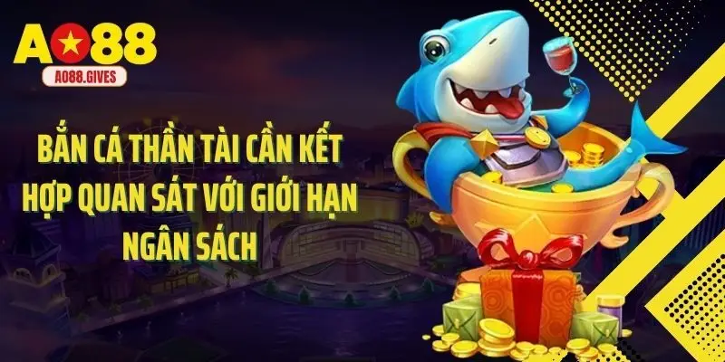 Bắn cá thần tài cần kết hợp quan sát với giới hạn ngân sách
