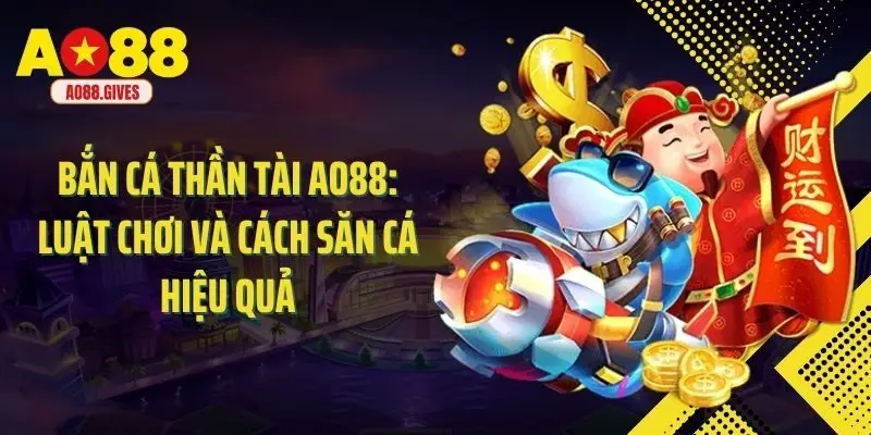 Bắn Cá Thần Tài Ao88: Luật Chơi Và Cách Săn Cá Hiệu Quả