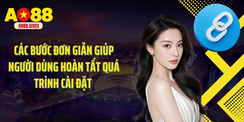 Các bước đơn giản giúp người dùng hoàn tất quá trình cài đặt 