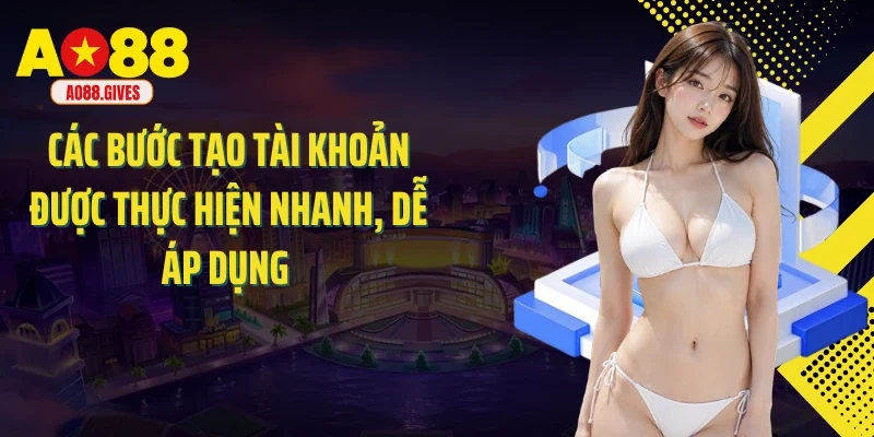Các bước tạo tài khoản được thực hiện nhanh, dễ áp dụng 