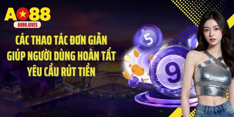 Các thao tác đơn giản giúp người dùng hoàn tất yêu cầu rút tiền
