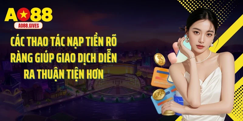 Các thao tác nạp tiền rõ ràng giúp giao dịch diễn ra thuận tiện hơn