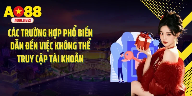 Các trường hợp phổ biến dẫn đến việc không thể truy cập tài khoản