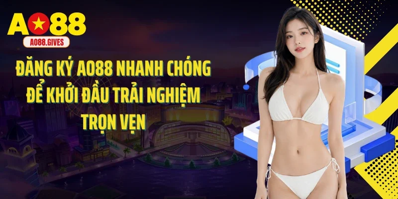 Đăng Ký AO88 Nhanh Chóng Để Khởi Đầu Trải Nghiệm Trọn Vẹn