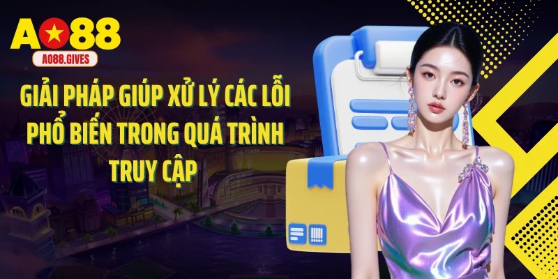 Giải pháp giúp xử lý các lỗi phổ biến trong quá trình truy cập