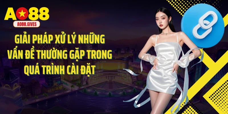 Giải pháp xử lý những vấn đề thường gặp trong quá trình cài đặt