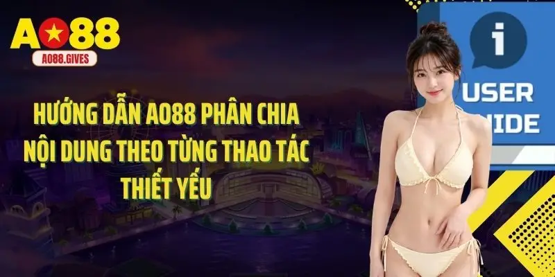 Hướng dẫn Ao88 phân chia nội dung theo từng thao tác thiết yếu