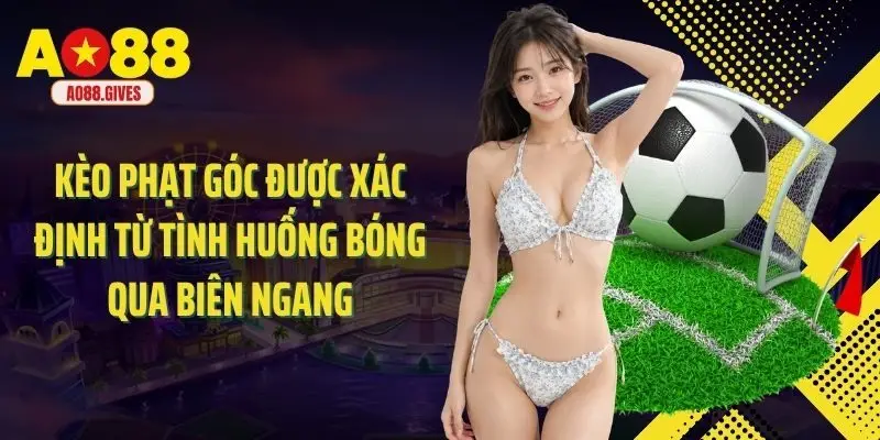 Kèo phạt góc được xác định từ tình huống bóng qua biên ngang