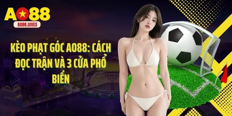 Kèo Phạt Góc Ao88: Cách Đọc Trận Và 3 Cửa Phổ Biến