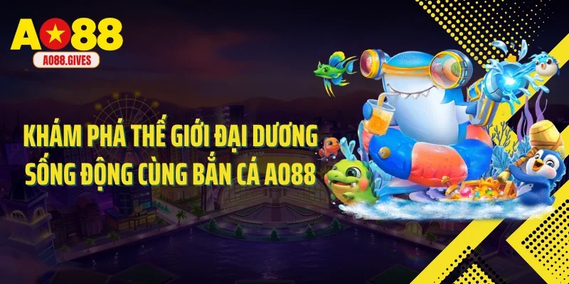 Khám phá thế giới đại dương sống động cùng bắn cá AO88