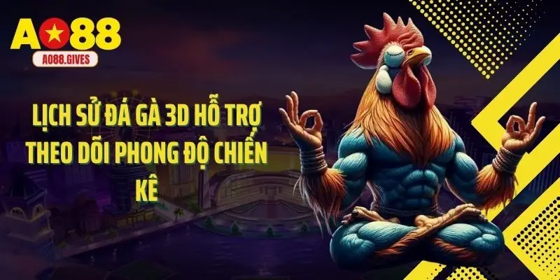 Lịch sử đá gà 3D hỗ trợ theo dõi phong độ chiến kê