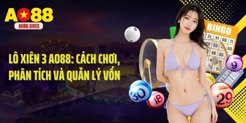 Lô Xiên 3 Ao88: Cách Chơi, Phân Tích Và Quản Lý Vốn