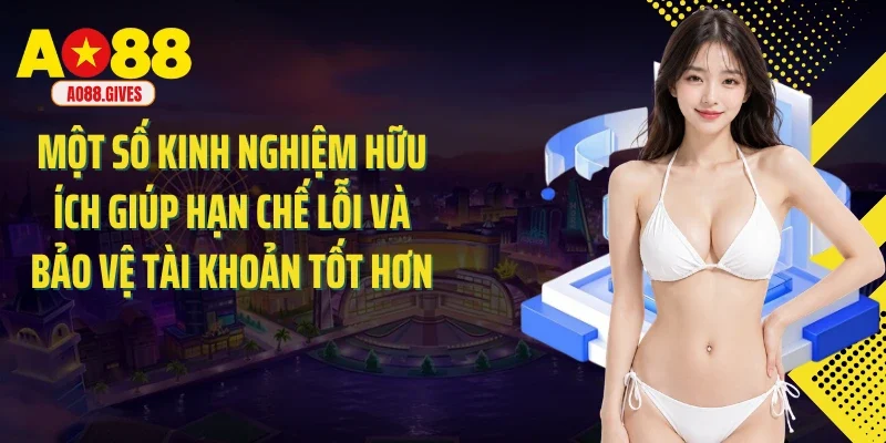 Một số kinh nghiệm hữu ích giúp hạn chế lỗi và bảo vệ tài khoản tốt hơn