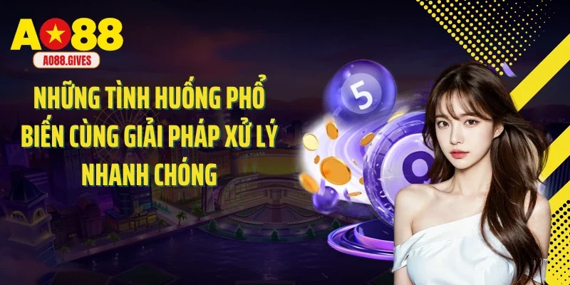 Những tình huống phổ biến cùng giải pháp xử lý nhanh chóng