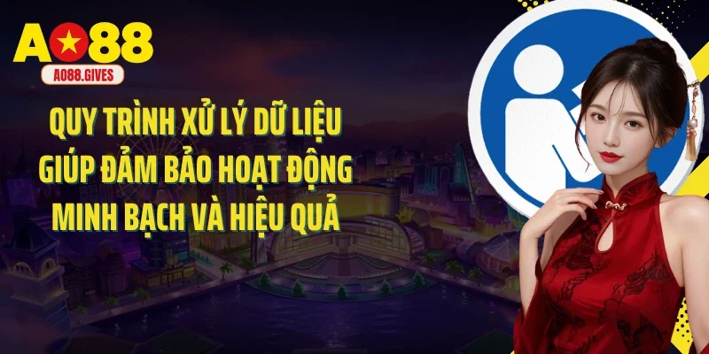 Quy trình xử lý dữ liệu giúp đảm bảo hoạt động minh bạch và hiệu quả