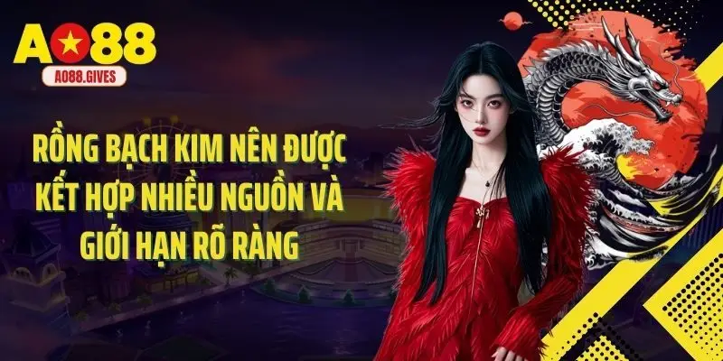 Rồng bạch kim nên được kết hợp nhiều nguồn và giới hạn rõ ràng