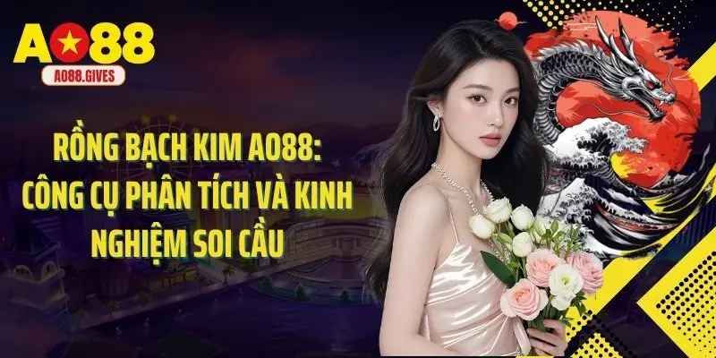 Rồng Bạch Kim Ao88: Công Cụ Phân Tích Và Kinh Nghiệm Soi Cầu