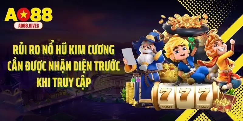 Rủi ro nổ hũ kim cương cần được nhận diện trước khi truy cập