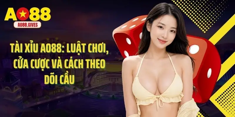 Tài Xỉu Ao88: Luật Chơi, Cửa Cược Và Cách Theo Dõi Cầu