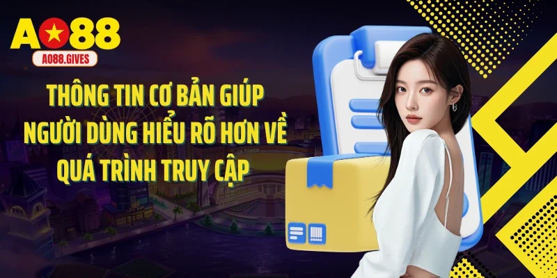 Thông tin cơ bản giúp người dùng hiểu rõ hơn về quá trình truy cập